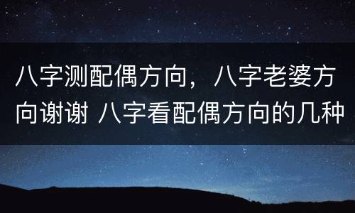 八字测配偶方向，八字老婆方向谢谢 八字看配偶方向的几种算法