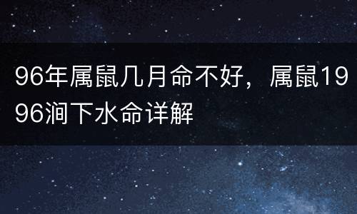 96年属鼠几月命不好，属鼠1996涧下水命详解