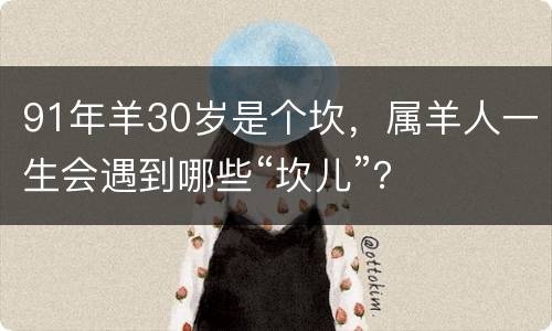 91年羊30岁是个坎，属羊人一生会遇到哪些“坎儿”？