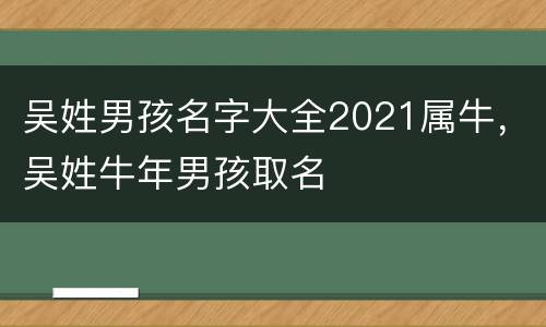 吴姓男孩名字大全2021属牛，吴姓牛年男孩取名