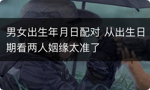 男女出生年月日配对 从出生日期看两人姻缘太准了