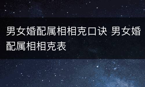 男女婚配属相相克口诀 男女婚配属相相克表