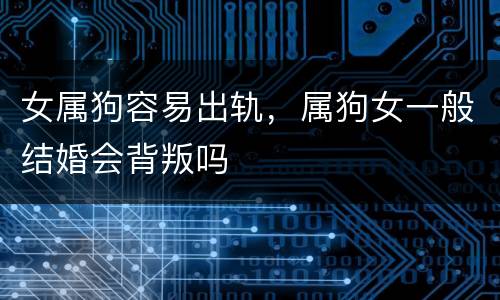 女属狗容易出轨，属狗女一般结婚会背叛吗