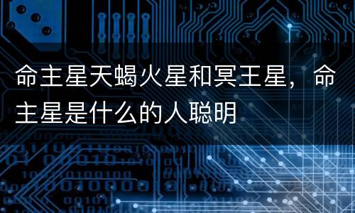 命主星天蝎火星和冥王星，命主星是什么的人聪明