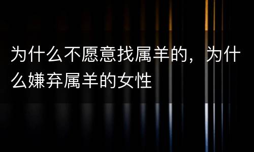 为什么不愿意找属羊的，为什么嫌弃属羊的女性