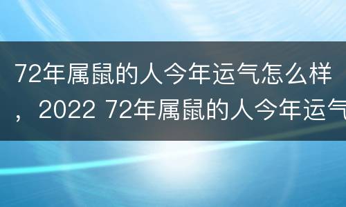 72年属鼠的人今年运气怎么样，2022 72年属鼠的人今年运气怎么样呢