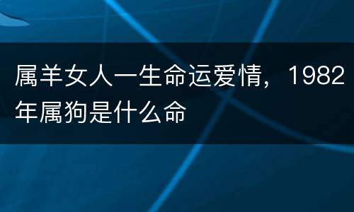 属羊女人一生命运爱情，1982年属狗是什么命