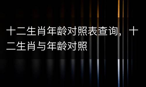 十二生肖年龄对照表查询，十二生肖与年龄对照