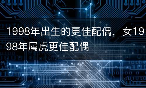 1998年出生的更佳配偶，女1998年属虎更佳配偶