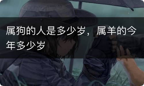 属狗的人是多少岁，属羊的今年多少岁