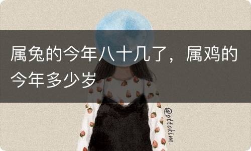 属兔的今年八十几了，属鸡的今年多少岁
