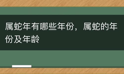 属蛇年有哪些年份，属蛇的年份及年龄