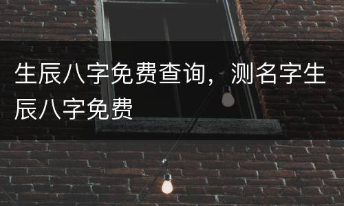 生辰八字免费查询，测名字生辰八字免费