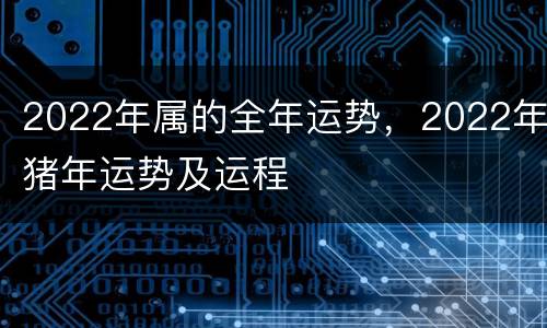 2022年属的全年运势，2022年猪年运势及运程