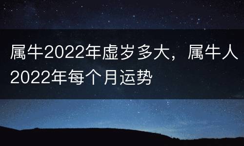 属牛2022年虚岁多大，属牛人2022年每个月运势