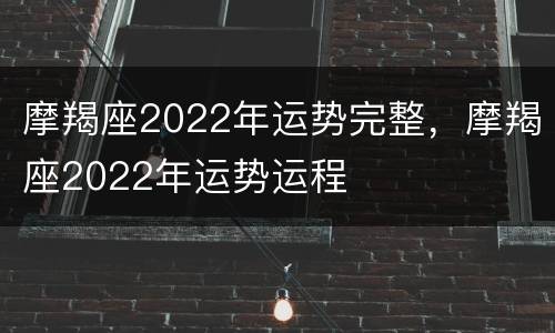 摩羯座2022年运势完整，摩羯座2022年运势运程