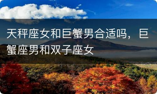 天秤座女和巨蟹男合适吗，巨蟹座男和双子座女