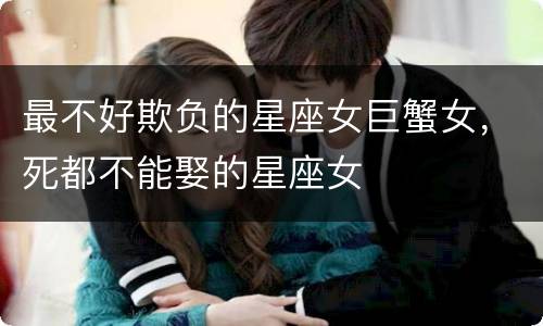 最不好欺负的星座女巨蟹女，死都不能娶的星座女
