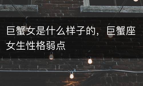 巨蟹女是什么样子的，巨蟹座女生性格弱点