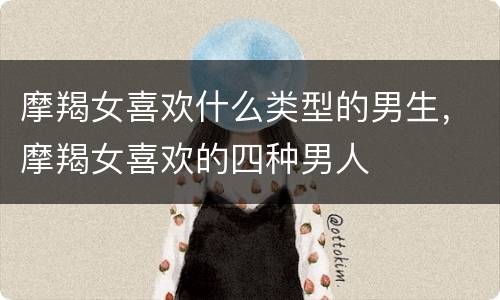 摩羯女喜欢什么类型的男生，摩羯女喜欢的四种男人