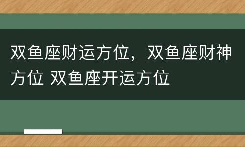 双鱼座财运方位，双鱼座财神方位 双鱼座开运方位
