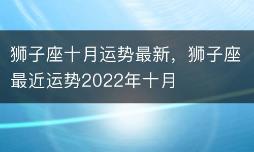 狮子座十月运势最新，狮子座最近运势2022年十月