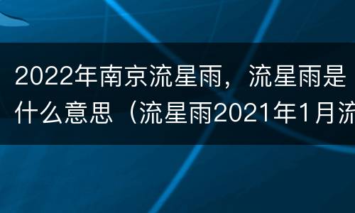 2022年南京流星雨，流星雨是什么意思（流星雨2021年1月流星雨南京）