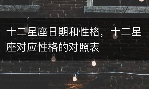 十二星座日期和性格，十二星座对应性格的对照表