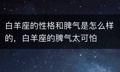 白羊座的性格和脾气是怎么样的，白羊座的脾气太可怕