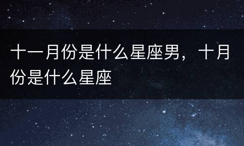 十一月份是什么星座男，十月份是什么星座