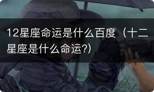 12星座命运是什么百度（十二星座是什么命运?）