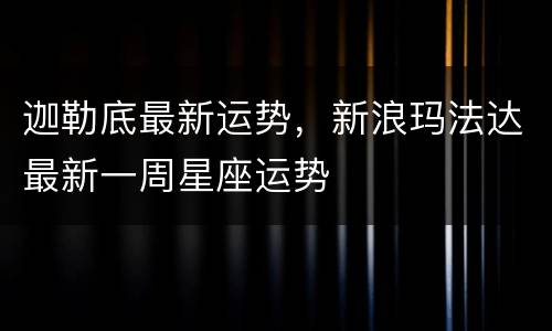 迦勒底最新运势，新浪玛法达最新一周星座运势