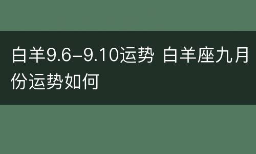 白羊9.6-9.10运势 白羊座九月份运势如何