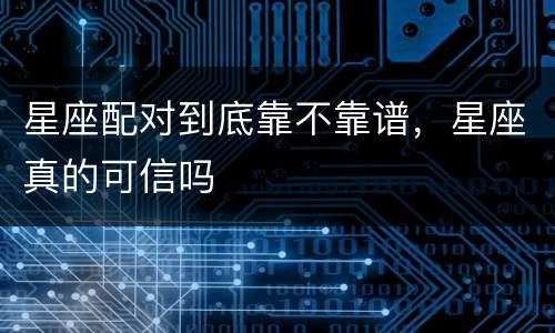 星座配对到底靠不靠谱，星座真的可信吗