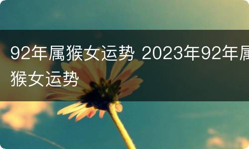 92年属猴女运势 2023年92年属猴女运势