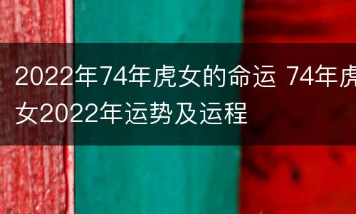 2022年74年虎女的命运 74年虎女2022年运势及运程
