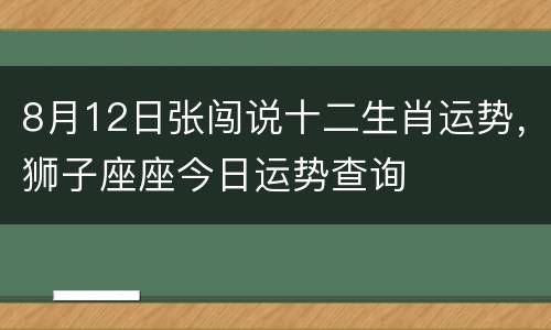 8月12日张闯说十二生肖运势，狮子座座今日运势查询