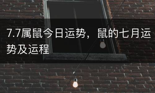 7.7属鼠今日运势，鼠的七月运势及运程