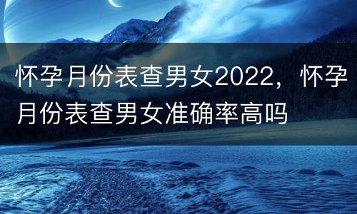 怀孕月份表查男女2022，怀孕月份表查男女准确率高吗