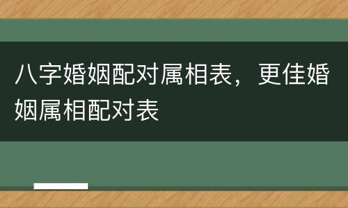 八字婚姻配对属相表，更佳婚姻属相配对表