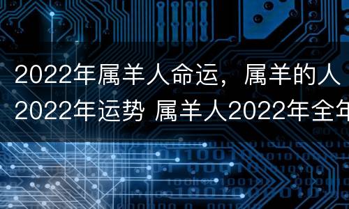 2022年属羊人命运，属羊的人2022年运势 属羊人2022年全年运势详解