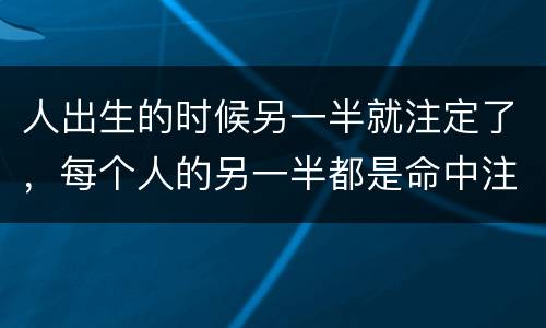 人出生的时候另一半就注定了，每个人的另一半都是命中注定的吗
