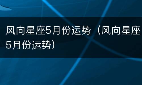 风向星座5月份运势（风向星座5月份运势）