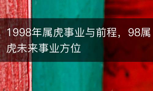 1998年属虎事业与前程，98属虎未来事业方位