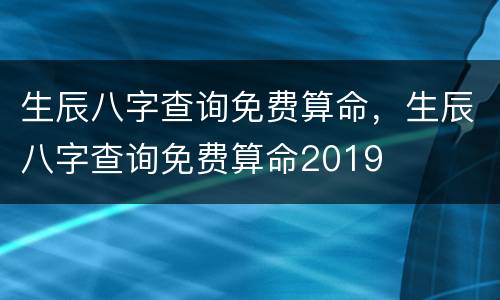生辰八字查询免费算命，生辰八字查询免费算命2019