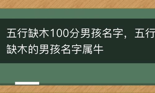 五行缺木100分男孩名字，五行缺木的男孩名字属牛