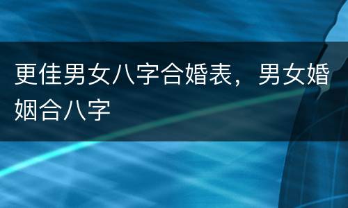 更佳男女八字合婚表，男女婚姻合八字