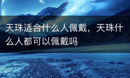 天珠适合什么人佩戴，天珠什么人都可以佩戴吗