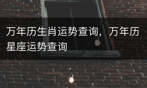 万年历生肖运势查询，万年历星座运势查询