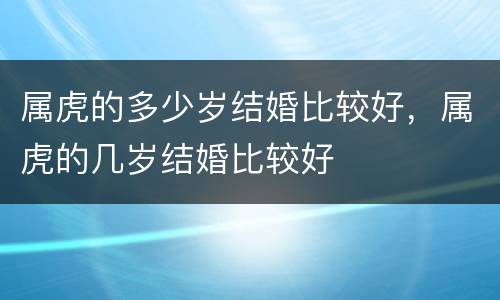 属虎的多少岁结婚比较好，属虎的几岁结婚比较好